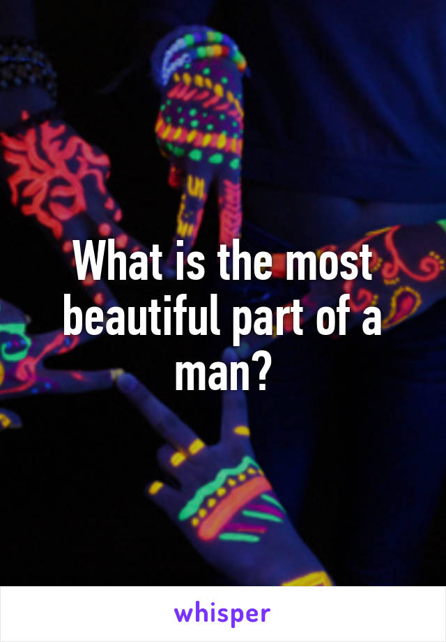 What is the most beautiful part of a man?