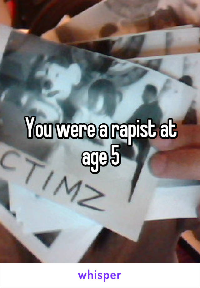 You were a rapist at age 5