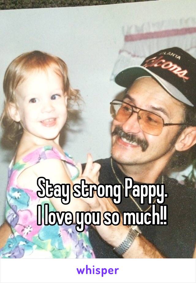 Stay strong Pappy.
I love you so much!!