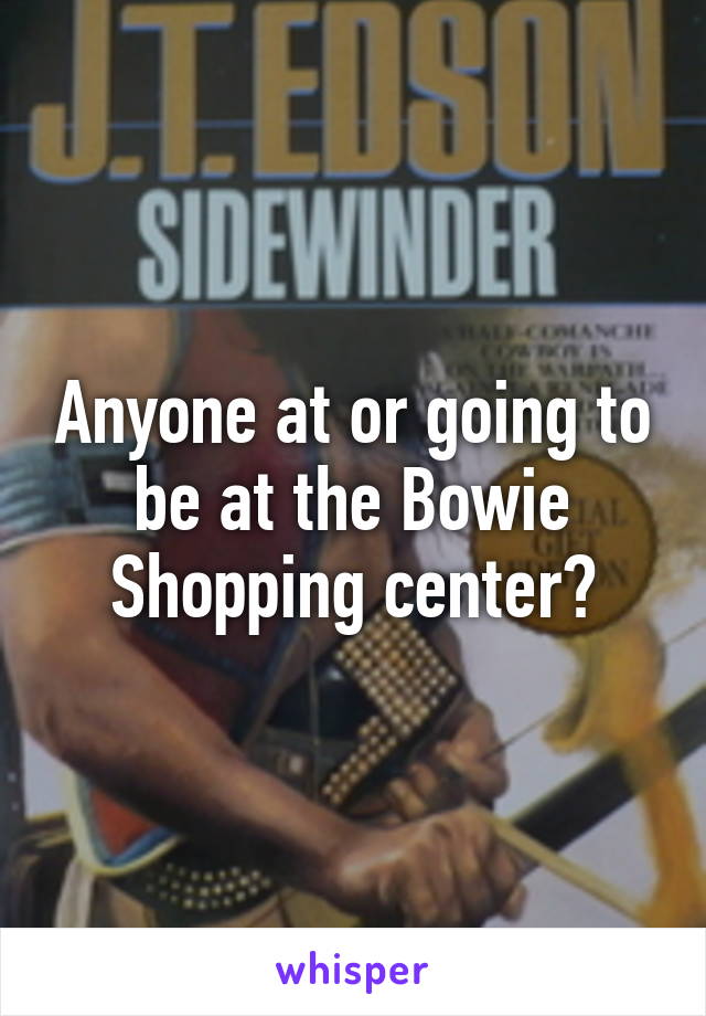 Anyone at or going to be at the Bowie Shopping center?