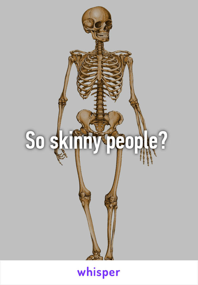 So skinny people? 