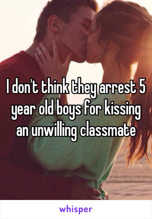 I don't think they arrest 5 year old boys for kissing an unwilling classmate