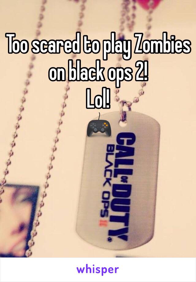 Too scared to play Zombies on black ops 2! 
Lol! 
🎮