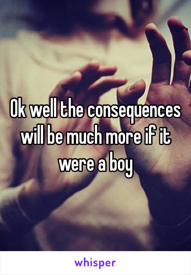 Ok well the consequences will be much more if it were a boy 