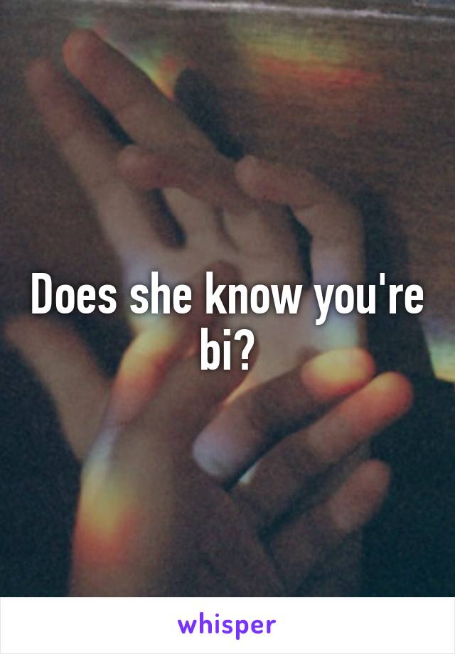 Does she know you're bi?