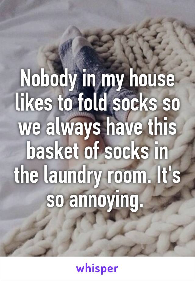 Nobody in my house likes to fold socks so we always have this basket of socks in the laundry room. It's so annoying. 