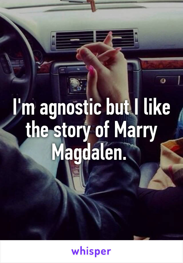 I'm agnostic but I like the story of Marry Magdalen. 