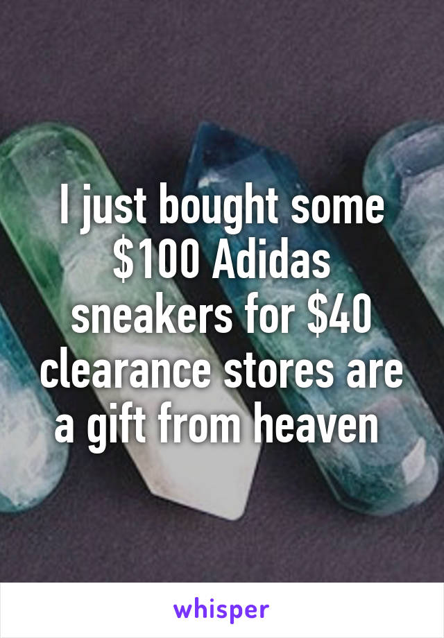 I just bought some $100 Adidas sneakers for $40 clearance stores are a gift from heaven 