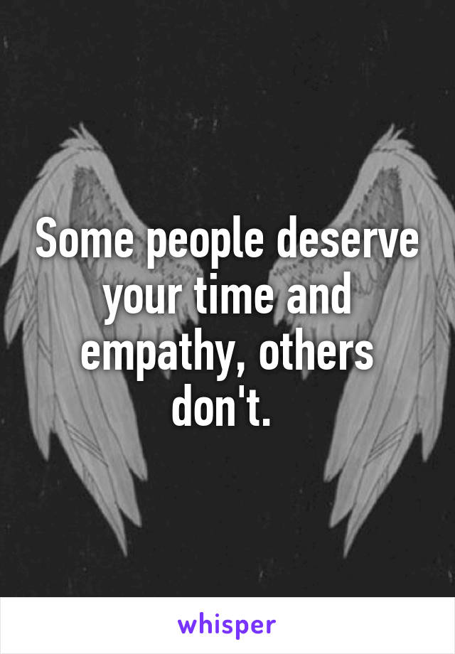 Some people deserve your time and empathy, others don't. 