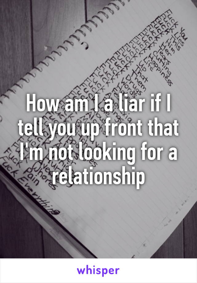 How am I a liar if I tell you up front that I'm not looking for a relationship