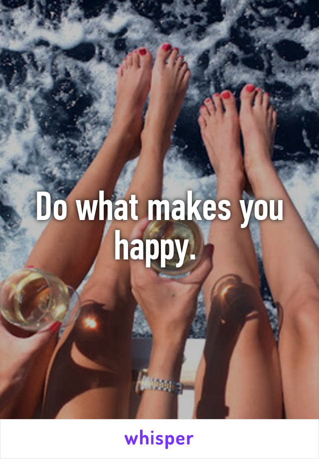 Do what makes you happy. 