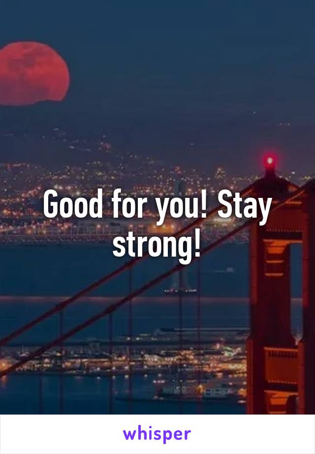 Good for you! Stay strong!