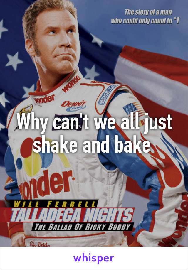 Why can't we all just shake and bake 