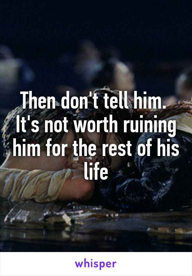 Then don't tell him.  It's not worth ruining him for the rest of his life