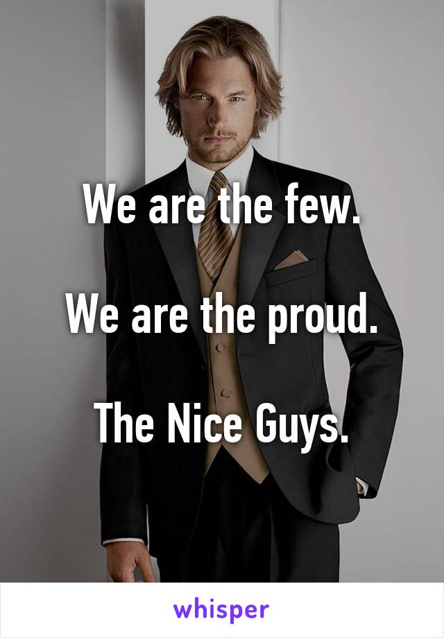 We are the few.

We are the proud.

The Nice Guys.