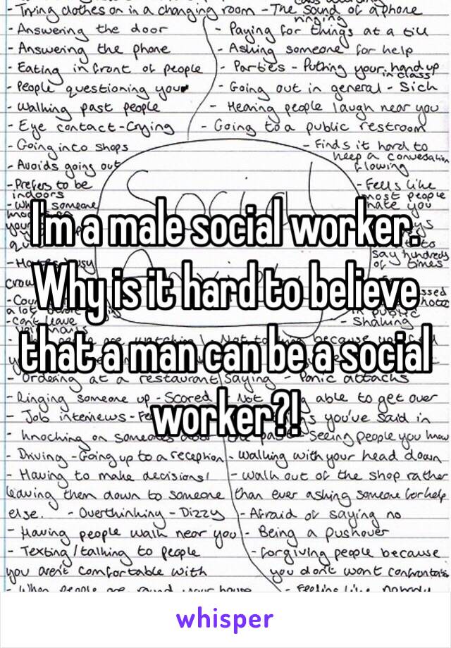 I'm a male social worker. Why is it hard to believe that a man can be a social worker?! 