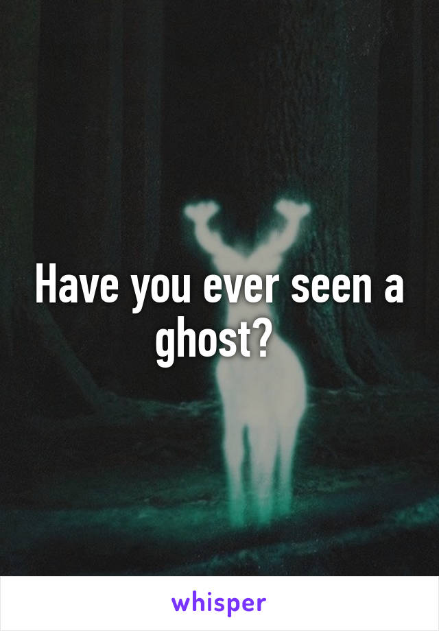 Have you ever seen a ghost? 