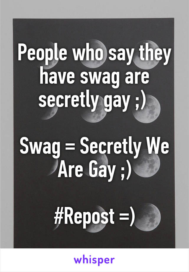 People who say they have swag are secretly gay ;) 

Swag = Secretly We Are Gay ;)

#Repost =)