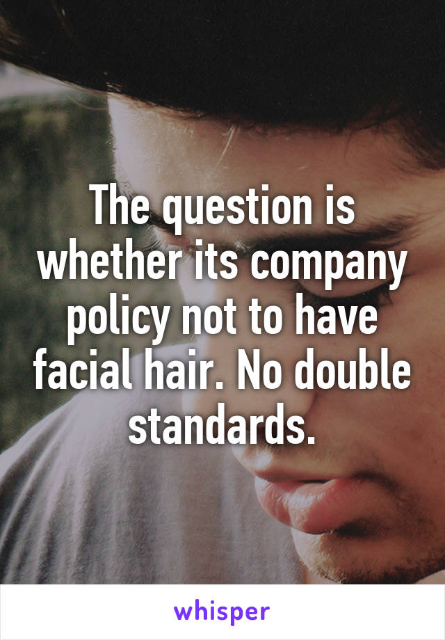 The question is whether its company policy not to have facial hair. No double standards.