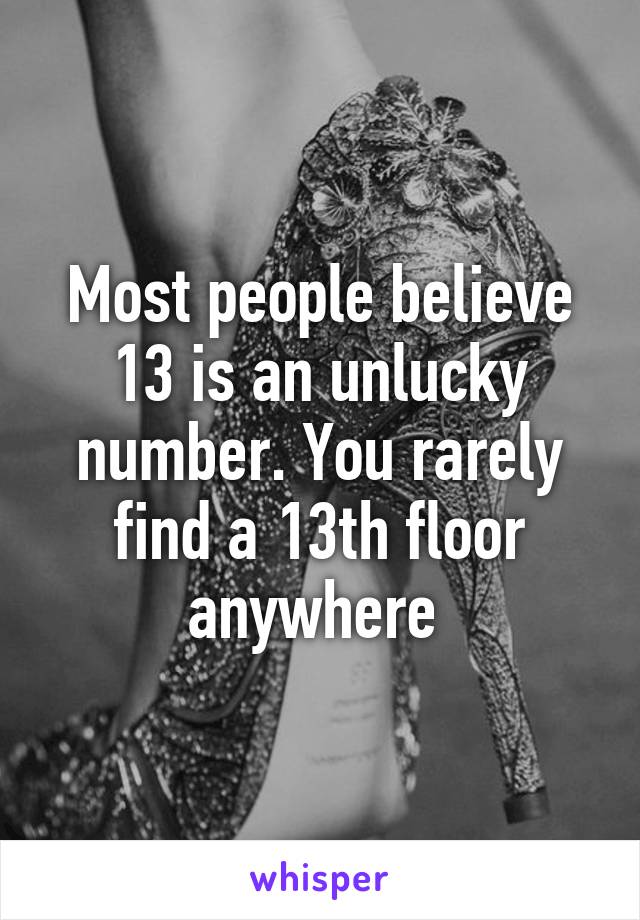 Most people believe 13 is an unlucky number. You rarely find a 13th floor anywhere 