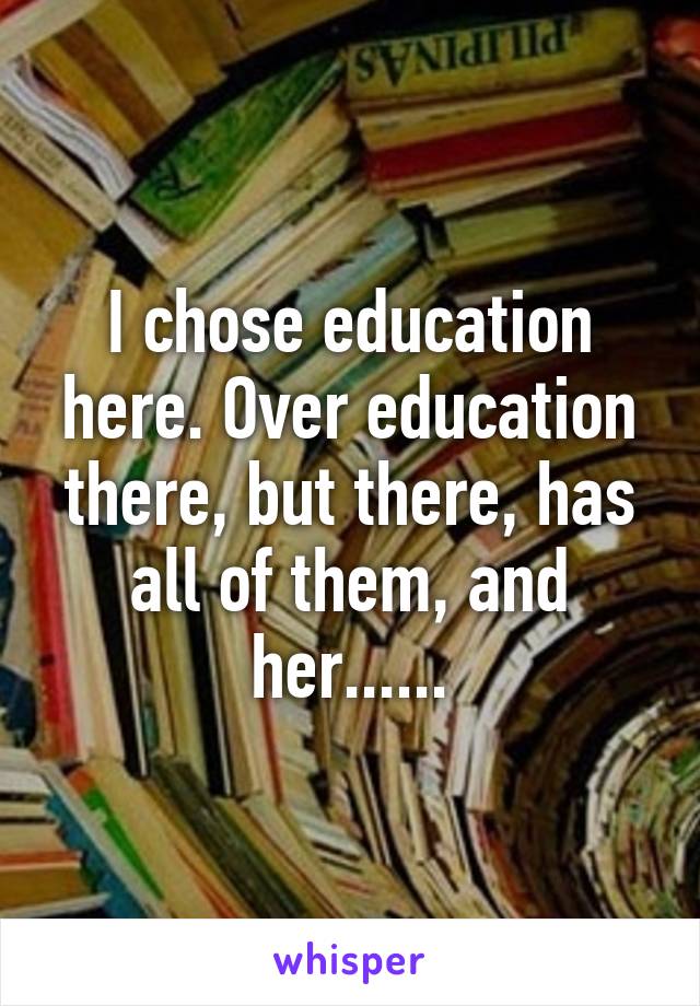 I chose education here. Over education there, but there, has all of them, and her......