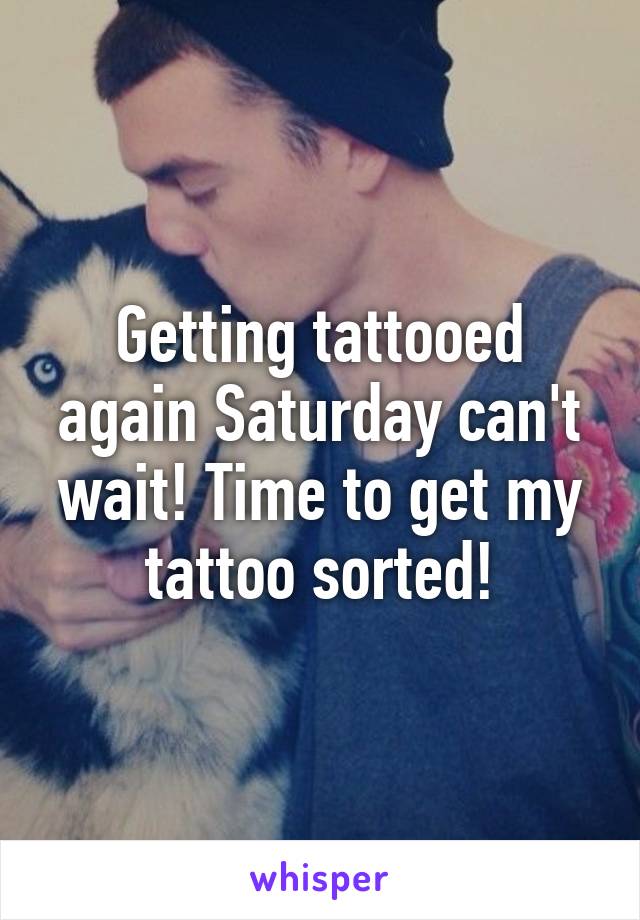 Getting tattooed again Saturday can't wait! Time to get my tattoo sorted!