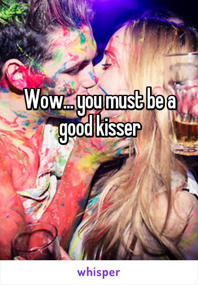 Wow... you must be a good kisser

