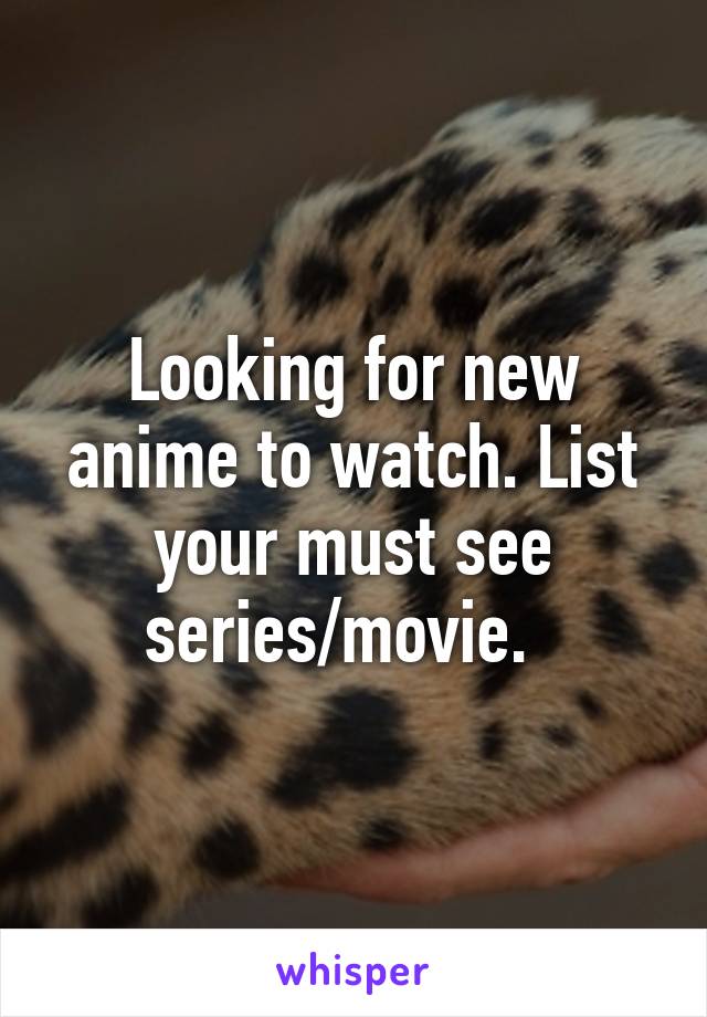 Looking for new anime to watch. List your must see series/movie.  