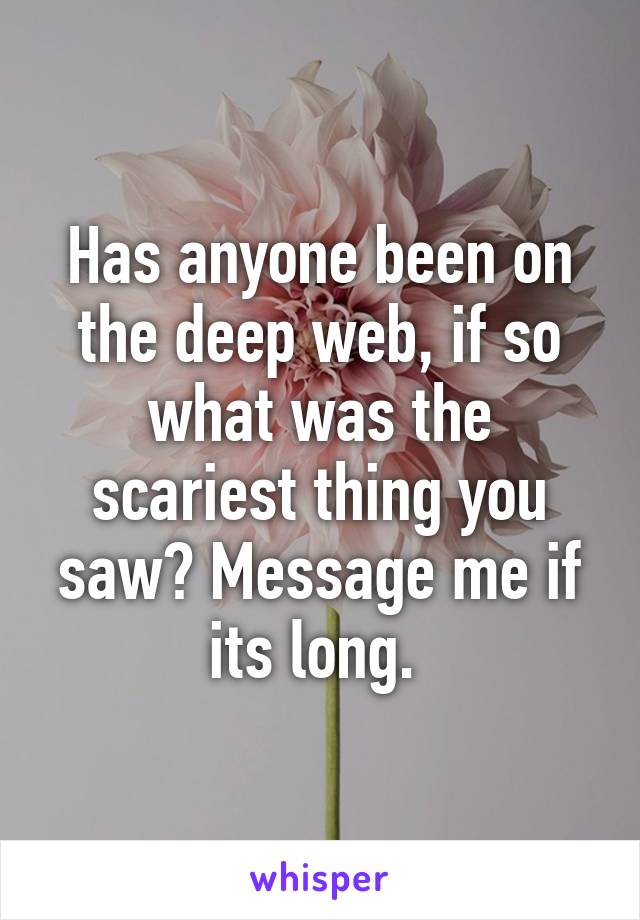 Has anyone been on the deep web, if so what was the scariest thing you saw? Message me if its long. 