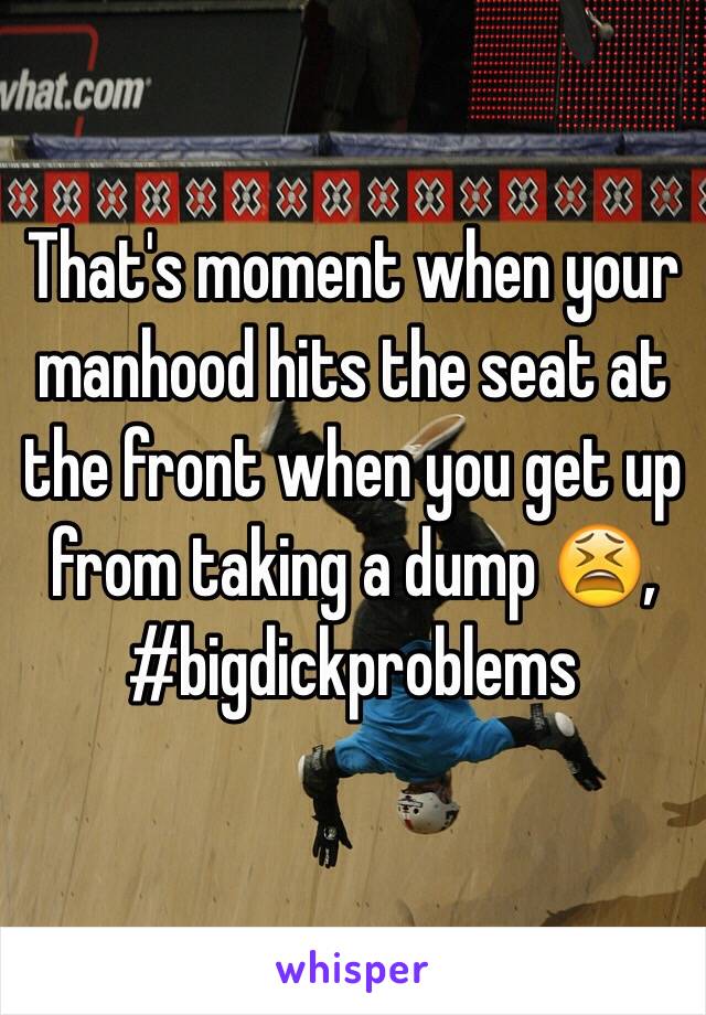 That's moment when your manhood hits the seat at the front when you get up from taking a dump 😫, #bigdickproblems 