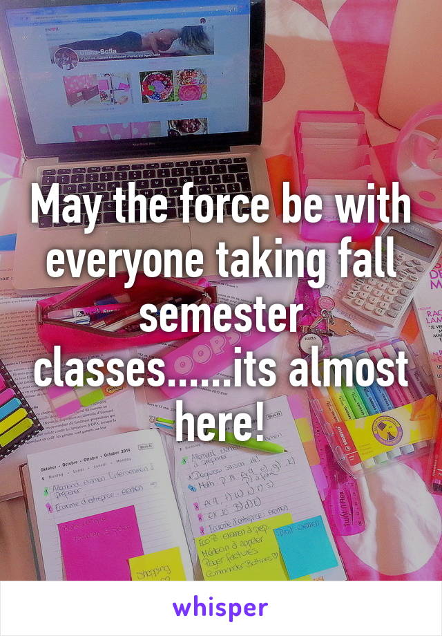 May the force be with everyone taking fall semester classes......its almost here!