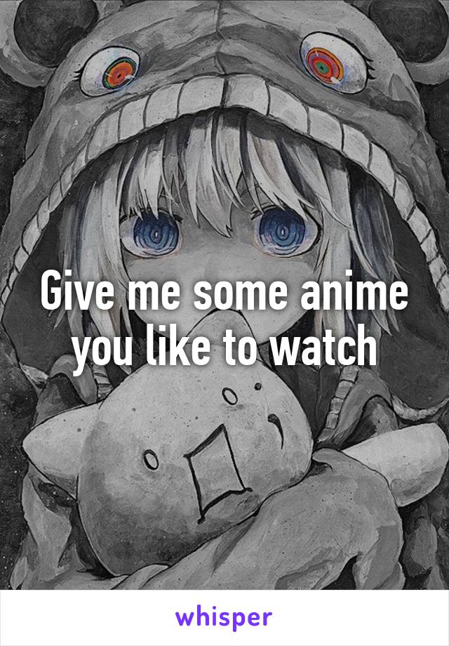 Give me some anime you like to watch