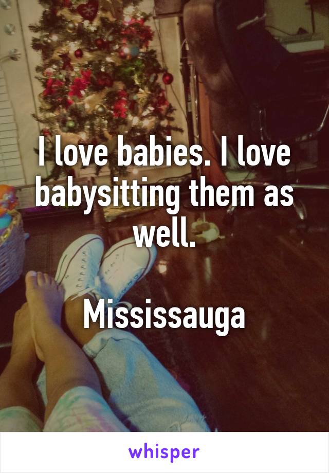 I love babies. I love babysitting them as well.

Mississauga