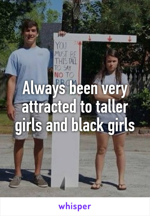 Always been very attracted to taller girls and black girls