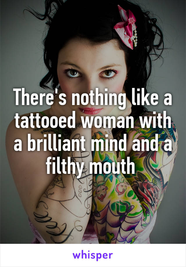 There's nothing like a tattooed woman with a brilliant mind and a filthy mouth 