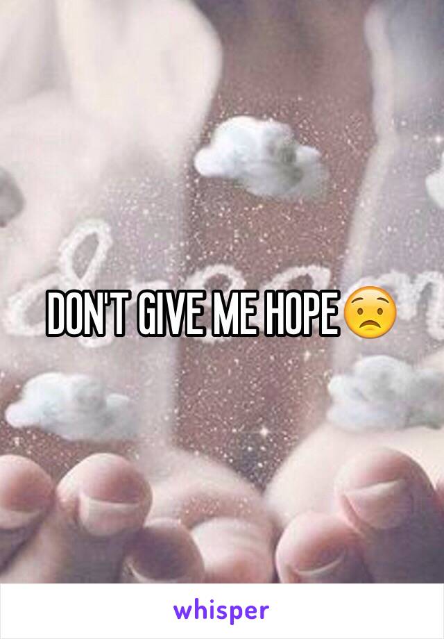 DON'T GIVE ME HOPE😟