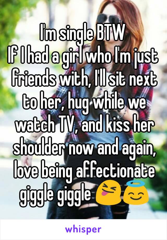 I'm single BTW
If I had a girl who I'm just friends with, I'll sit next to her, hug while we watch TV, and kiss her shoulder now and again, love being affectionate giggle giggle 😝😇