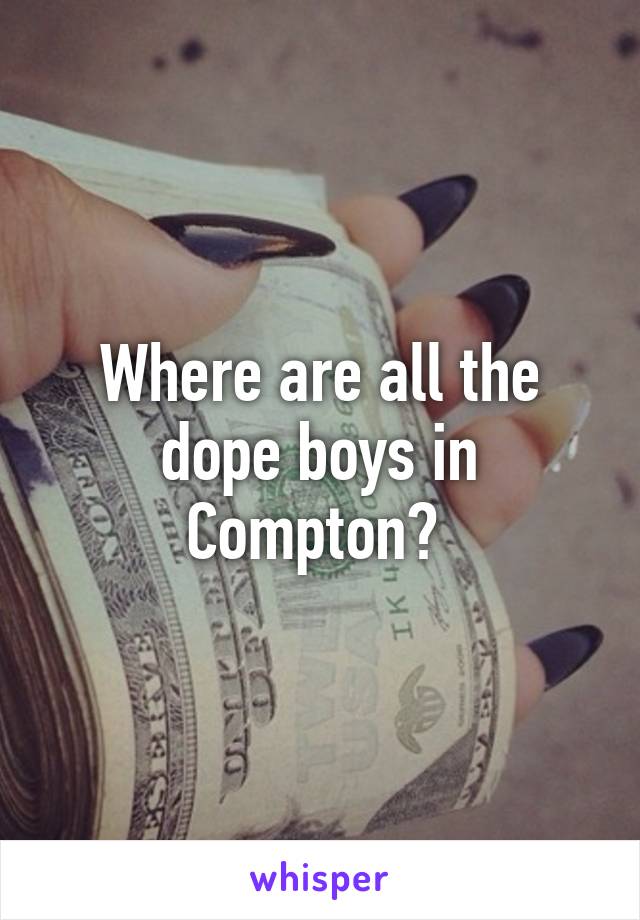 Where are all the dope boys in Compton? 