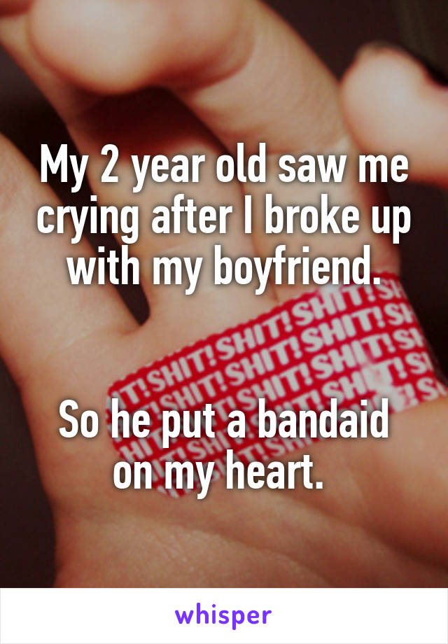 My 2 year old saw me crying after I broke up with my boyfriend.


So he put a bandaid on my heart. 
