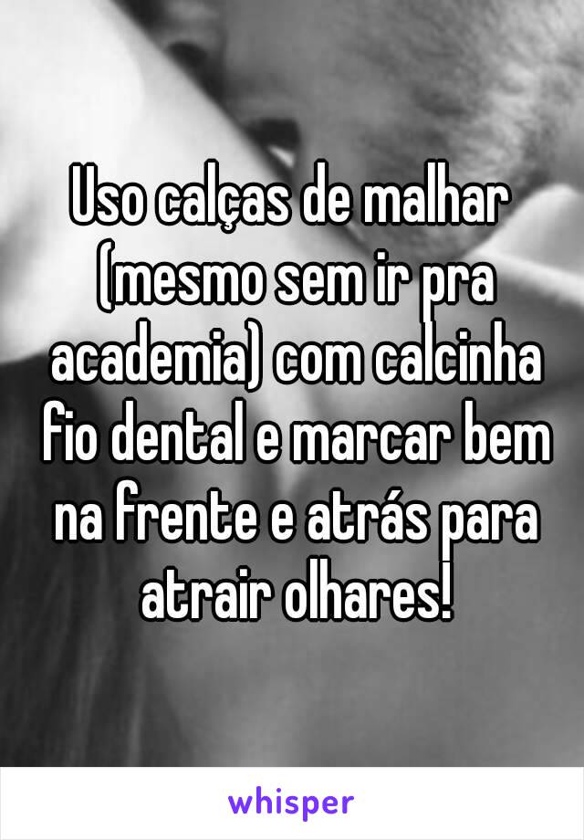 Uso calças de malhar (mesmo sem ir pra academia) com calcinha fio dental e marcar bem na frente e atrás para atrair olhares!