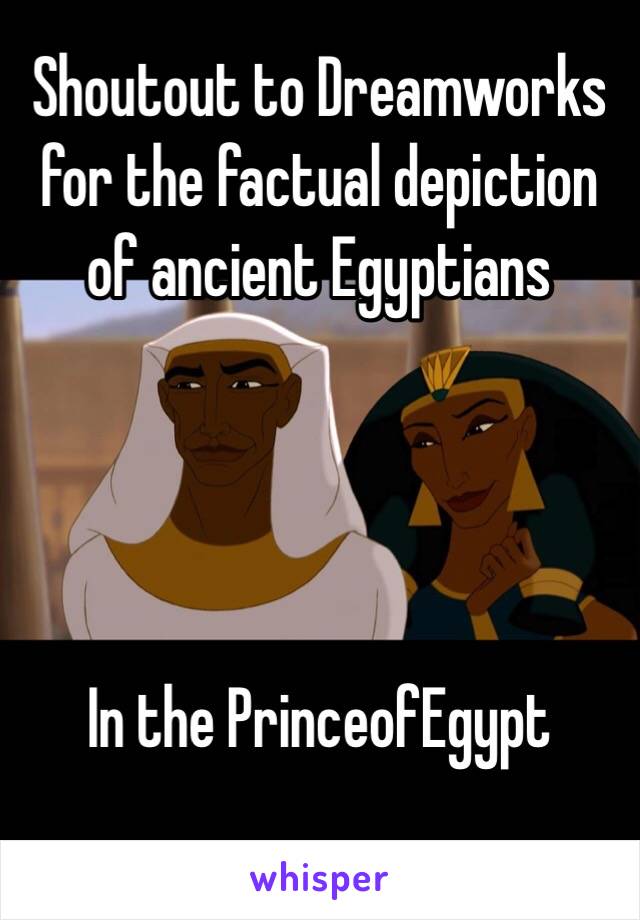 Shoutout to Dreamworks for the factual depiction of ancient Egyptians




In the PrinceofEgypt