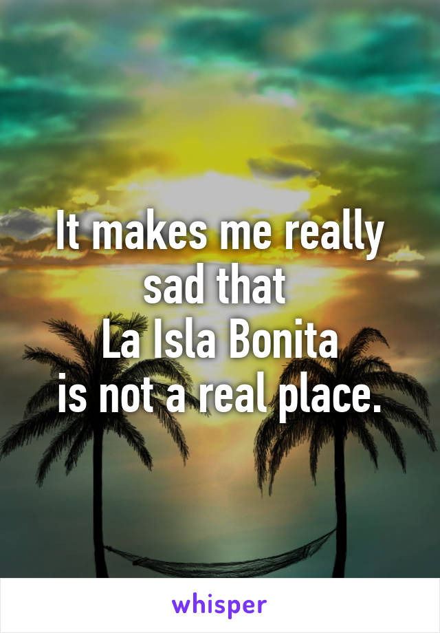 It makes me really sad that 
La Isla Bonita
is not a real place.