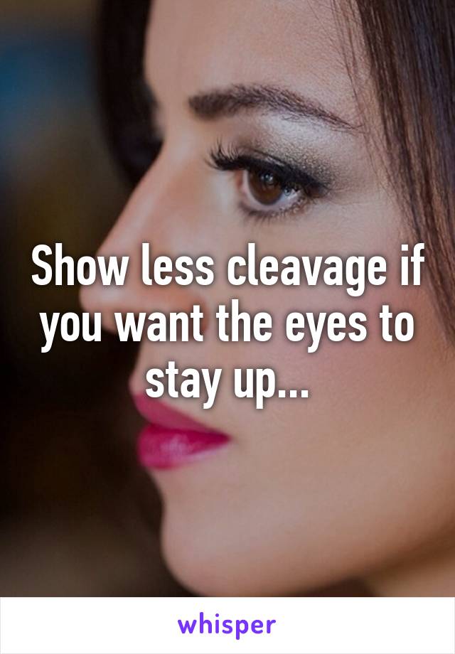 Show less cleavage if you want the eyes to stay up...