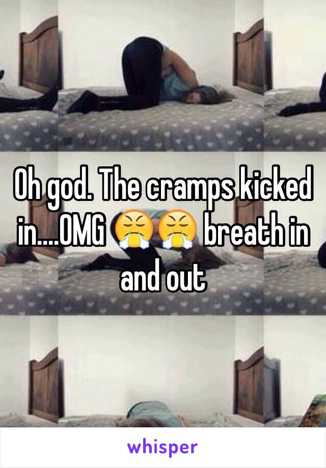 Oh god. The cramps kicked in....OMG 😤😤 breath in and out