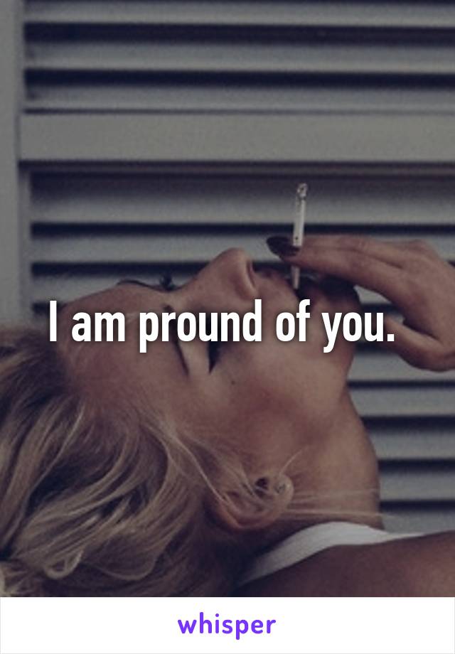 I am pround of you. 