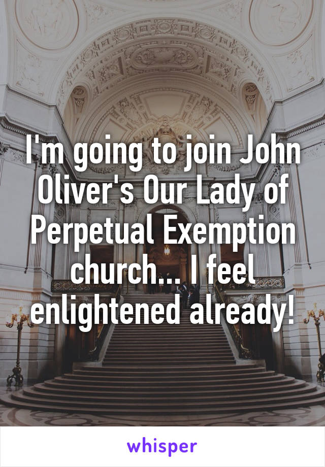 I'm going to join John Oliver's Our Lady of Perpetual Exemption church... I feel enlightened already!