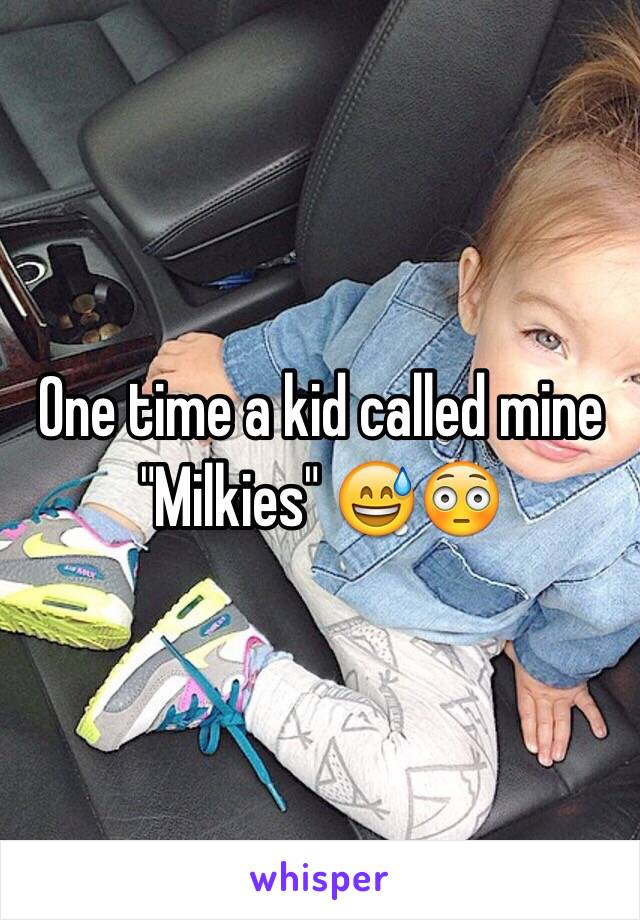 One time a kid called mine "Milkies" 😅😳