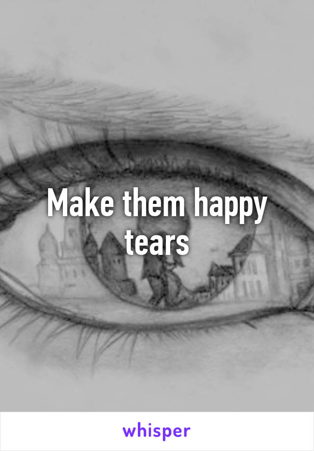 Make them happy tears