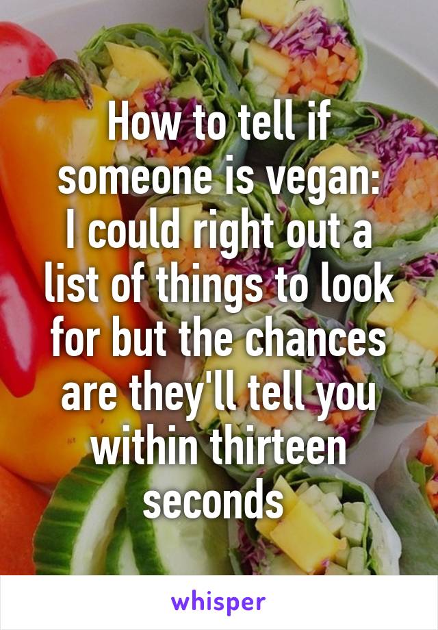 How to tell if someone is vegan:
I could right out a list of things to look for but the chances are they'll tell you within thirteen seconds 