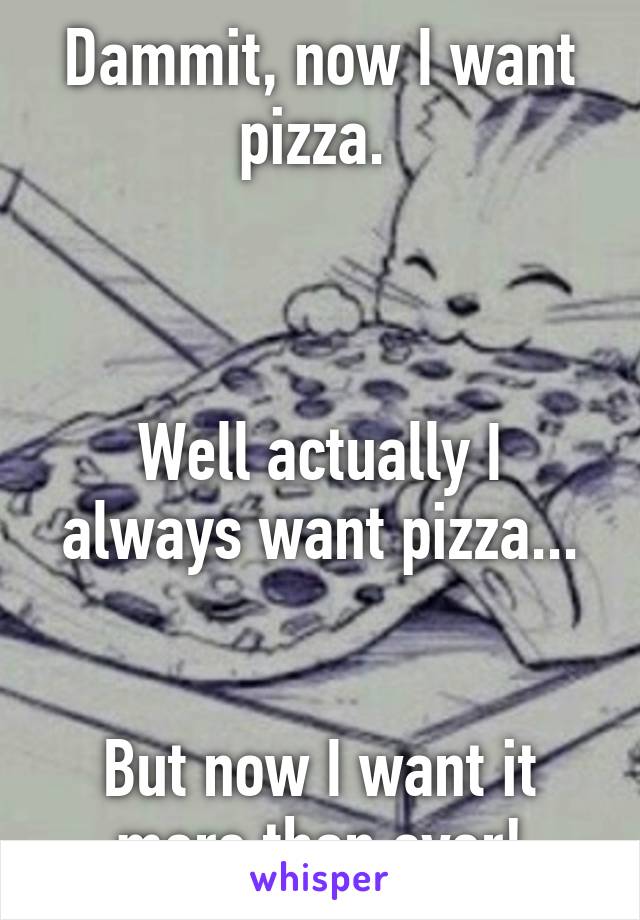 Dammit, now I want pizza. 



Well actually I always want pizza...


But now I want it more than ever!